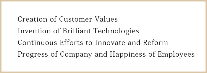 Creation of Customer Values,Invention of Brilliant Technologies,Continuous Efforts to Innovate and Reform,Progress of Company and Happiness of Employees