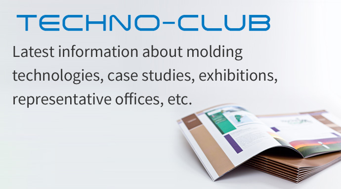 TECHNO-CLUB Latest information about molding technologies, case studies, exhibitions, representative offices, etc.