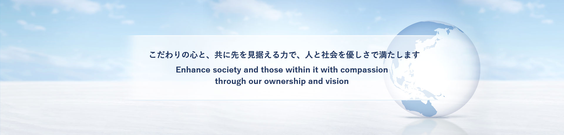 こだわりの心と、共に先を見据える力で、人と社会を優しさで満たします Enhance society and those within it with compassion through our ownership and vision