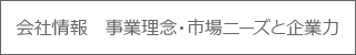 会社情報　事業理念・市場ニーズと企業力