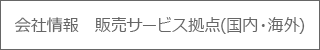 会社情報　販売サービス拠点(国内・海外)