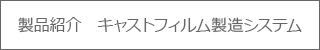 製品紹介　キャスト製造システム